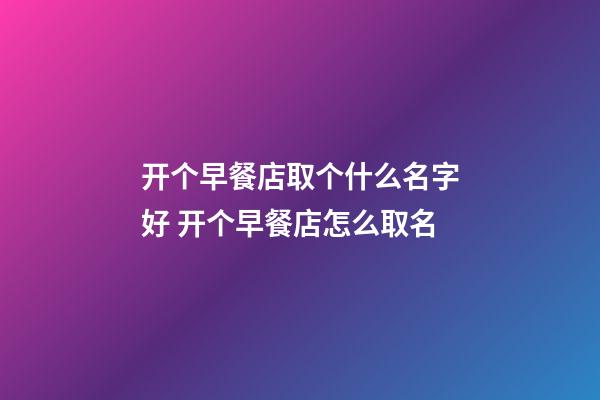 开个早餐店取个什么名字好 开个早餐店怎么取名-第1张-店铺起名-玄机派